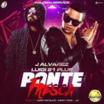 J Alvarez Ft. Luigi 21 Plus - Ponte Fresca MP3